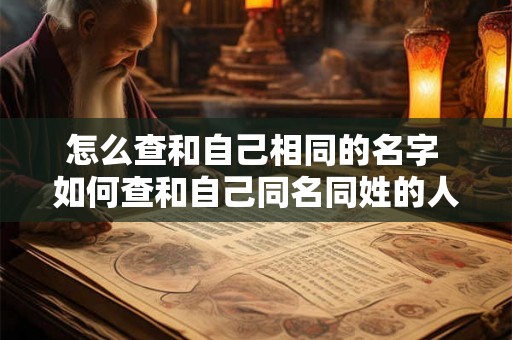 怎么查和自己相同的名字 如何查和自己同名同姓的人 怎么查和自己相同的名字 如何查和自己同名同姓的人