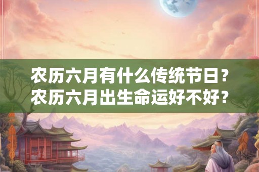农历六月有什么传统节日？农历六月出生命运好不好？
