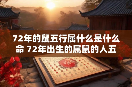 72年的鼠五行属什么是什么命 72年出生的属鼠的人五行属性是什么他们的命运会如何