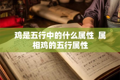 鸡是五行中的什么属性  属相鸡的五行属性