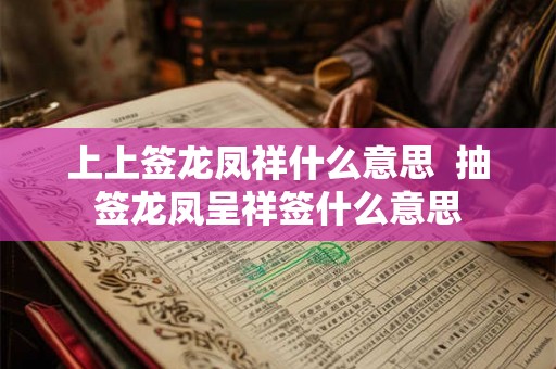 上上签龙凤祥什么意思  抽签龙凤呈祥签什么意思