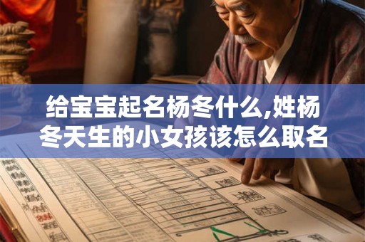 给宝宝起名杨冬什么,姓杨冬天生的小女孩该怎么取名