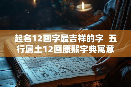 起名12画字最吉祥的字  五行属土12画康熙字典寓意好
