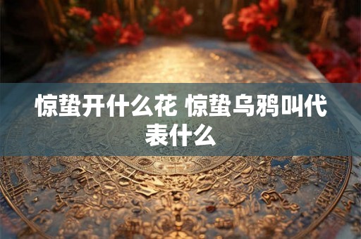 惊蛰开什么花 惊蛰乌鸦叫代表什么