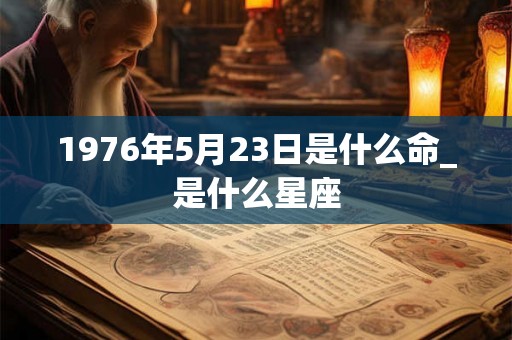 1976年5月23日是什么命_是什么星座