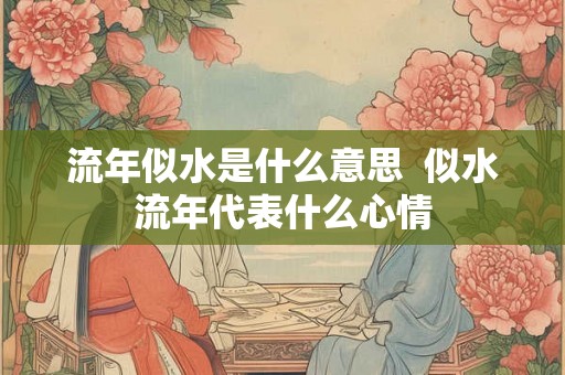 流年似水是什么意思  似水流年代表什么心情