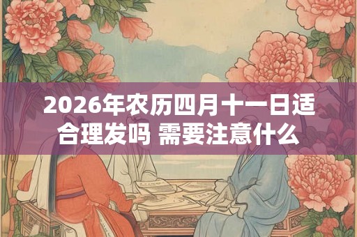 2026年农历四月十一日适合理发吗 需要注意什么