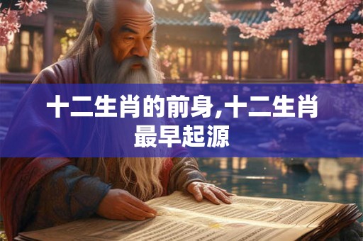 十二生肖的前身,十二生肖最早起源