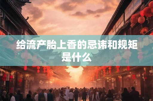 给流产胎上香的忌讳和规矩是什么
