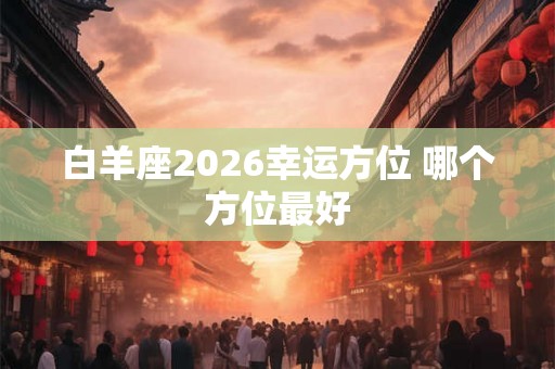白羊座2026幸运方位 哪个方位最好