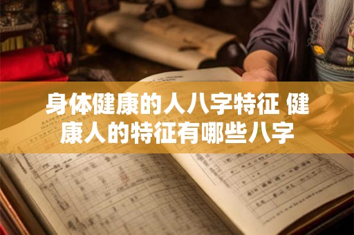 身体健康的人八字特征 健康人的特征有哪些八字