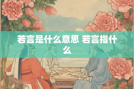 若言是什么意思 若言指什么 若言是什么意思 若言指什么