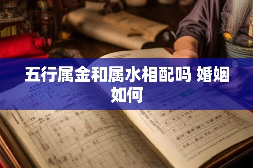 五行属金和属水相配吗 婚姻如何