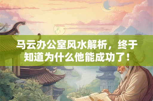 马云办公室风水解析，终于知道为什么他能成功了！