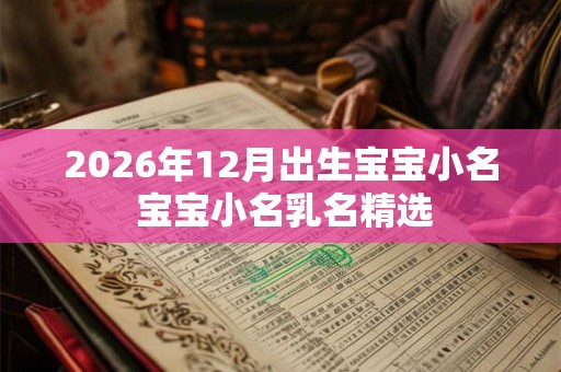 2026年12月出生宝宝小名 宝宝小名乳名精选