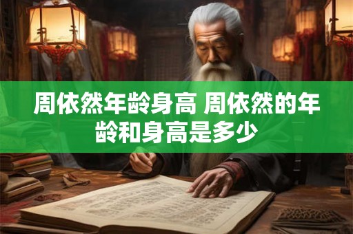 周依然年龄身高 周依然的年龄和身高是多少