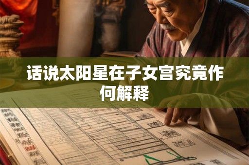 话说太阳星在子女宫究竟作何解释