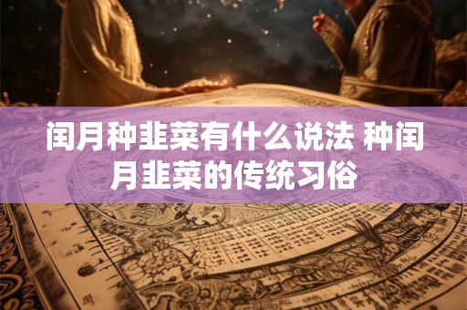 闰月种韭菜有什么说法 种闰月韭菜的传统习俗