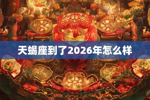 天蝎座到了2026年怎么样