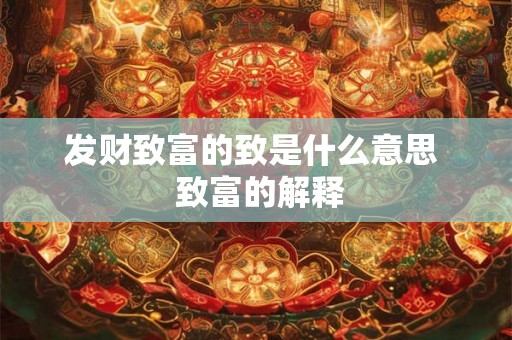 发财致富的致是什么意思  致富的解释
