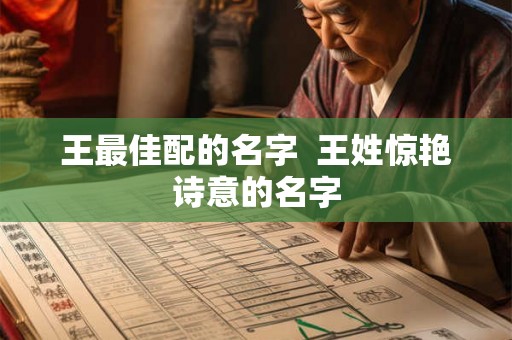 王最佳配的名字 王姓惊艳诗意的名字 王最佳配的名字 王姓惊艳诗意的名字