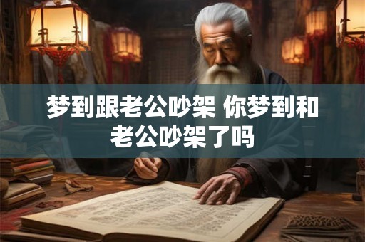 梦到跟老公吵架 你梦到和老公吵架了吗