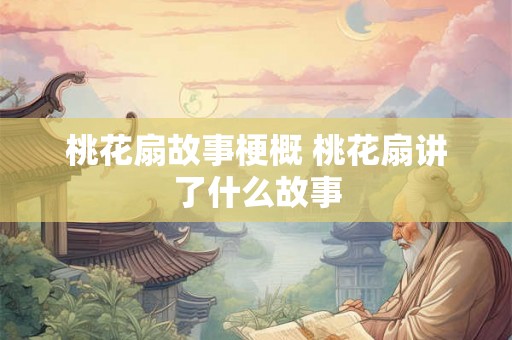 桃花扇故事梗概 桃花扇讲了什么故事