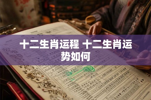 十二生肖运程 十二生肖运势如何