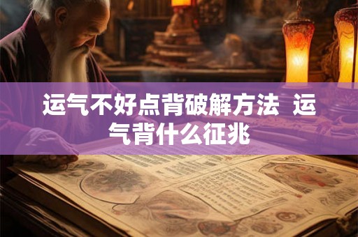 运气不好点背破解方法  运气背什么征兆