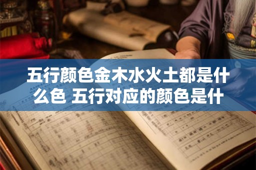 五行颜色金木水火土都是什么色 五行对应的颜色是什么