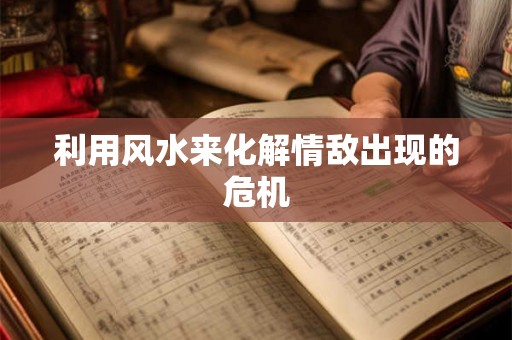 利用风水来化解情敌出现的危机
