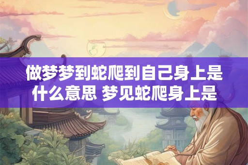 做梦梦到蛇爬到自己身上是什么意思 梦见蛇爬身上是怎么回事