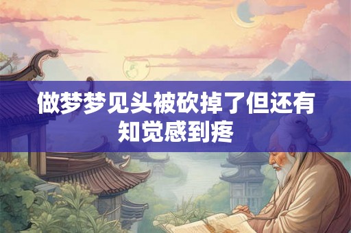 做梦梦见头被砍掉了但还有知觉感到疼