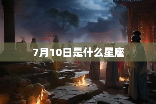 7月10日是什么星座 7月10日是什么星座
