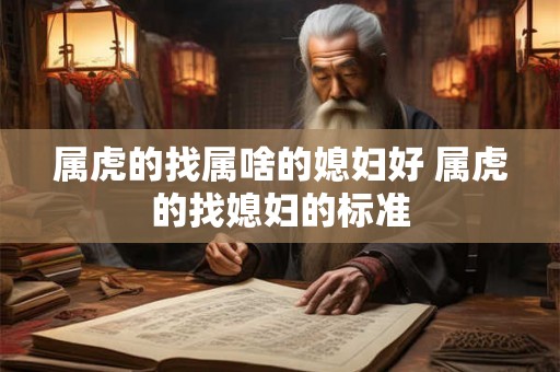 属虎的找属啥的媳妇好 属虎的找媳妇的标准