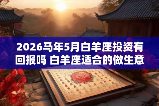 2026马年5月白羊座投资有回报吗 白羊座适合的做生意