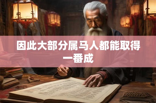 因此大部分属马人都能取得一番成