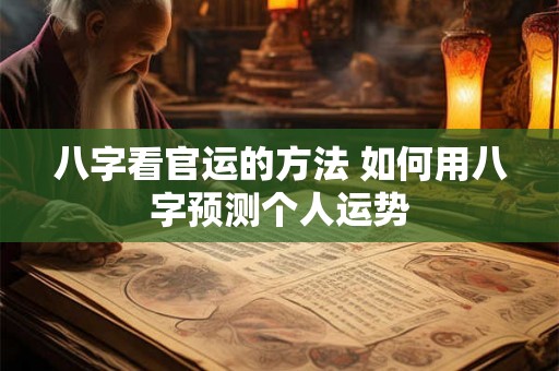 八字看官运的方法 如何用八字预测个人运势