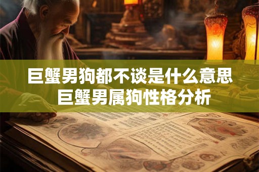巨蟹男狗都不谈是什么意思  巨蟹男属狗性格分析