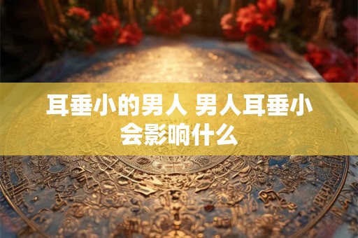 耳垂小的男人 男人耳垂小会影响什么