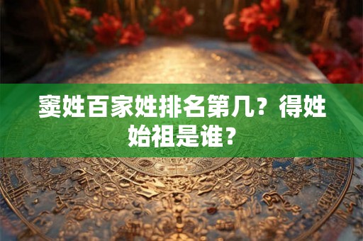 窦姓百家姓排名第几？得姓始祖是谁？