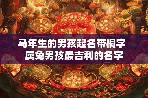 马年生的男孩起名带桐字  属兔男孩最吉利的名字