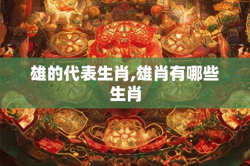 雄的代表生肖,雄肖有哪些生肖
