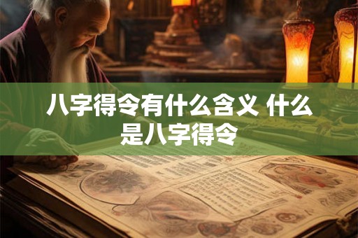 八字得令有什么含义 什么是八字得令