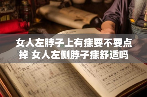女人左脖子上有痣要不要点掉 女人左侧脖子痣舒适吗