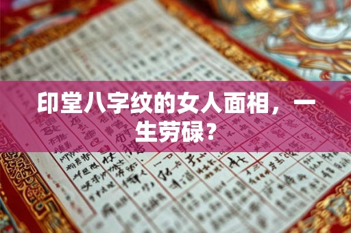 印堂八字纹的女人面相,一生劳碌? 印堂八字纹的女人面相,一生劳碌?