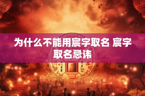 为什么不能用宸字取名 宸字取名忌讳