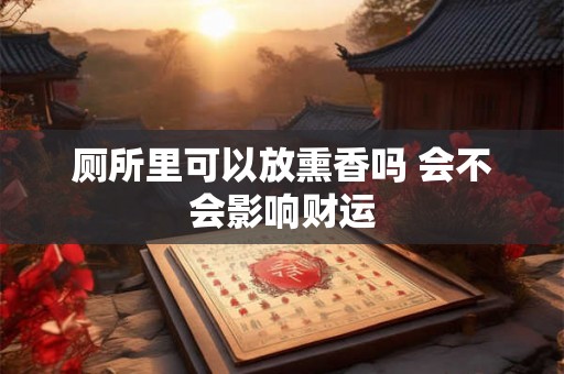 厕所里可以放熏香吗 会不会影响财运