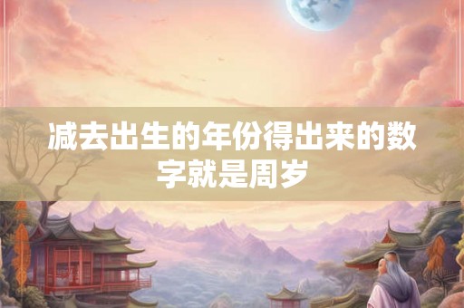 减去出生的年份得出来的数字就是周岁