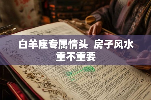 白羊座专属情头  房子风水重不重要